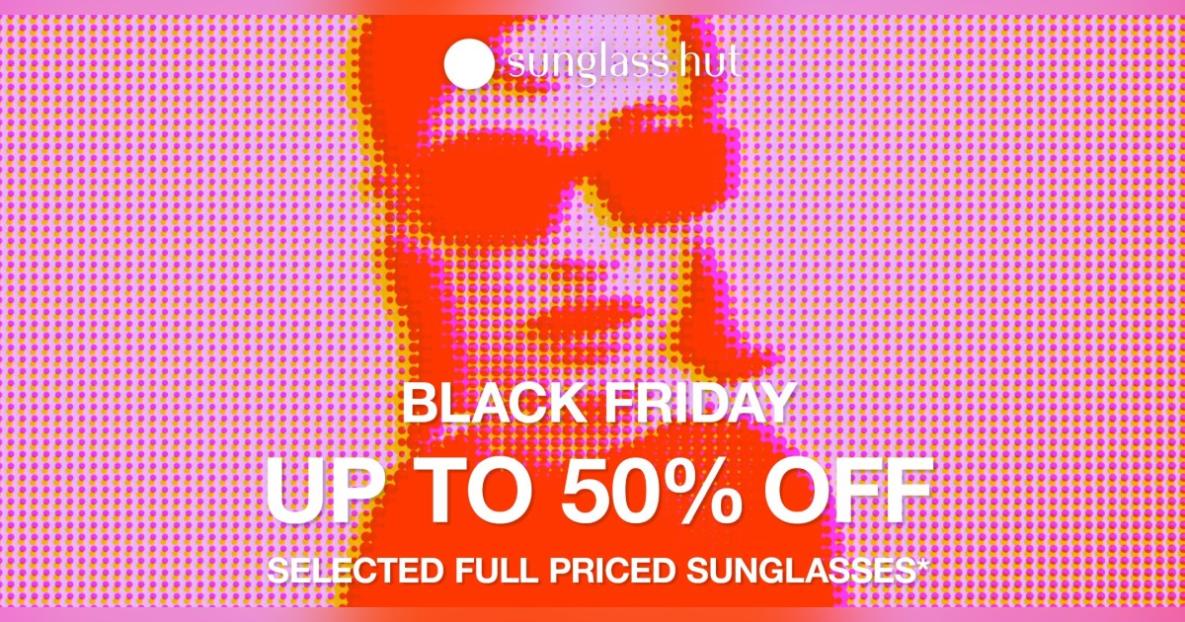 sunglass hut BLACK FRIDAY UP TO 50% OFF SELECTED FULL PRICED SUNGLASSES*