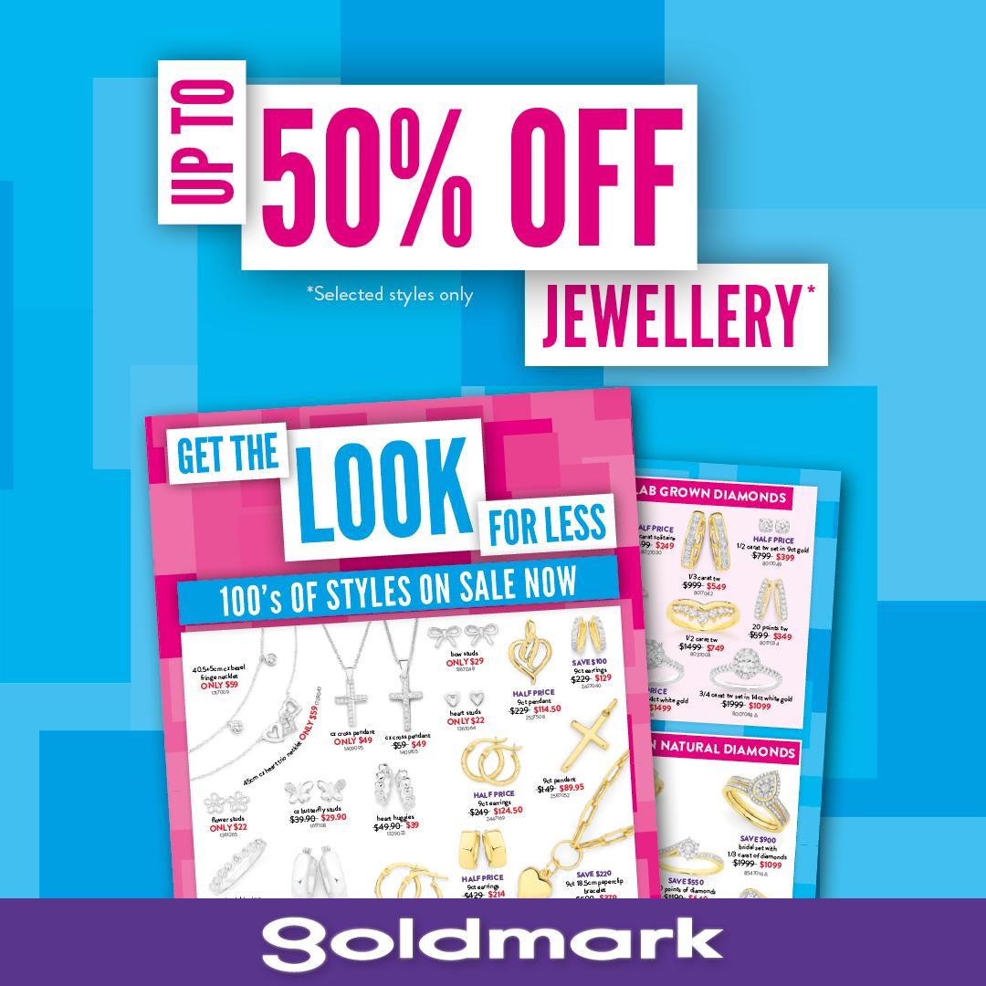 UP TO 50% OFF JEWELLERY* GET THE LOOK FOR LESS 100'S OF STYLES ON SALE NOW goldmark